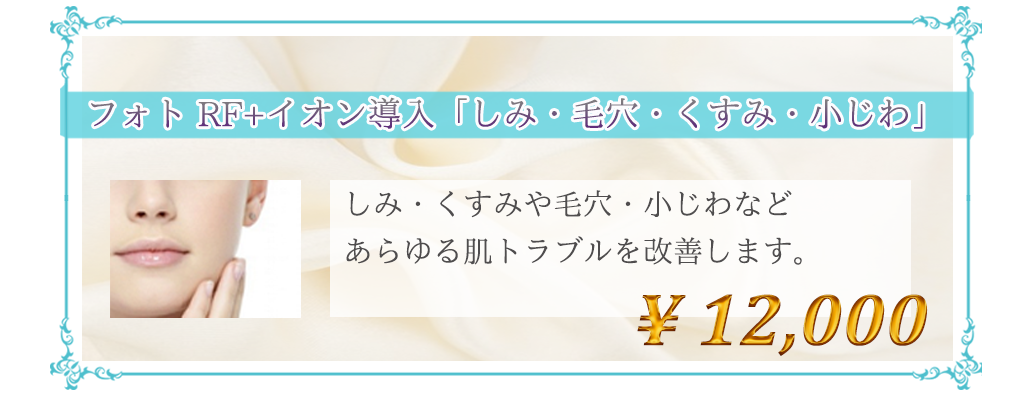 フォト RF+イオン導入「しみ・毛穴・くすみ・小じわ」