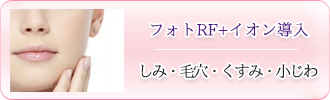 フォト RF+イオン導入「しみ・毛穴・くすみ・小じわ」